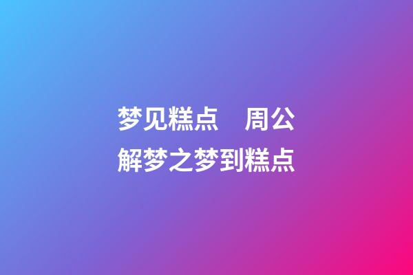 梦见糕点　周公解梦之梦到糕点